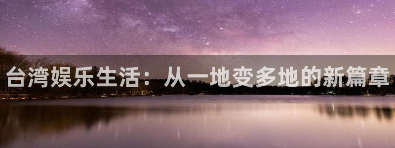 万向娱乐：台湾娱乐生活：从一地变多地的新篇章