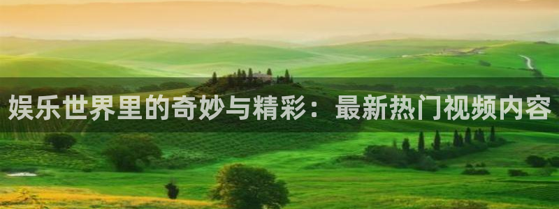 万向娱乐app：娱乐世界里的奇妙与精彩：最新热门视频内容