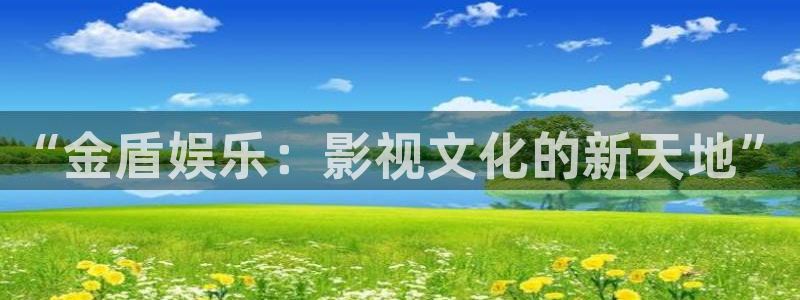 万向娱乐app：“金盾娱乐：影视文化的新天地”
