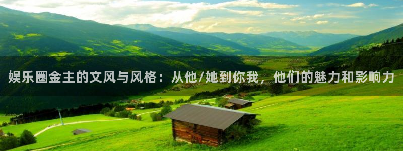 万向娱乐注册登录：娱乐圈金主的文风与风格：从他/她到你我，他们的魅力和影响力